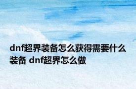 dnf超界装备怎么获得需要什么装备 dnf超界怎么做