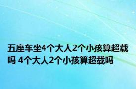 五座车坐4个大人2个小孩算超载吗 4个大人2个小孩算超载吗