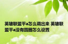 英雄联盟平a怎么调出来 英雄联盟平a没有圆圈怎么设置