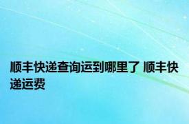 顺丰快递查询运到哪里了 顺丰快递运费 