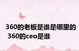 360的老板是谁是哪里的 360的ceo是谁