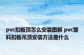 pvc扣板顶怎么安装图解 pvc塑料扣板吊顶安装方法是什么