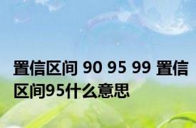 置信区间 90 95 99 置信区间95什么意思