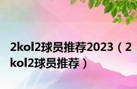 2kol2球员推荐2023（2kol2球员推荐）