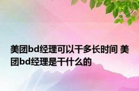 美团bd经理可以干多长时间 美团bd经理是干什么的