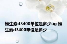 维生素d3400单位是多少ug 维生素d3400单位是多少