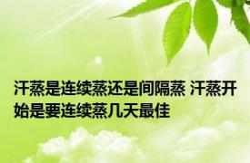 汗蒸是连续蒸还是间隔蒸 汗蒸开始是要连续蒸几天最佳