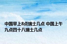 中国早上8点瑞士几点 中国上午九点四十八瑞士几点