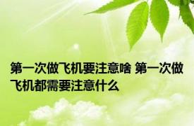 第一次做飞机要注意啥 第一次做飞机都需要注意什么