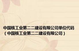 中国核工业第二二建设有限公司单位代码（中国核工业第二二建设有限公司）