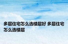 多层住宅怎么选楼层好 多层住宅怎么选楼层