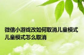 微信小游戏改如何取消儿童模式 儿童模式怎么取消