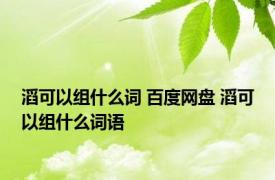 滔可以组什么词 百度网盘 滔可以组什么词语