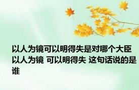 以人为镜可以明得失是对哪个大臣 以人为镜 可以明得失 这句话说的是谁