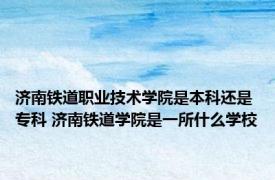 济南铁道职业技术学院是本科还是专科 济南铁道学院是一所什么学校