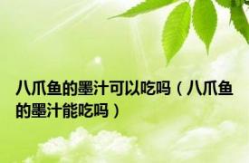 八爪鱼的墨汁可以吃吗（八爪鱼的墨汁能吃吗）