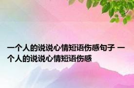 一个人的说说心情短语伤感句子 一个人的说说心情短语伤感