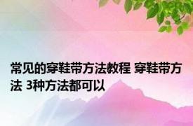 常见的穿鞋带方法教程 穿鞋带方法 3种方法都可以