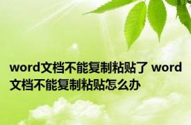 word文档不能复制粘贴了 word文档不能复制粘贴怎么办