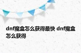 dnf魔盒怎么获得最快 dnf魔盒怎么获得 