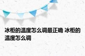 冰柜的温度怎么调最正确 冰柜的温度怎么调