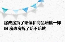 房改房拆了赔偿和商品赔偿一样吗 房改房拆了赔不赔偿