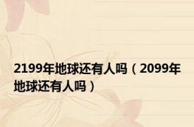 2199年地球还有人吗（2099年地球还有人吗）