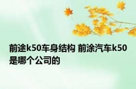 前途k50车身结构 前涂汽车k50是哪个公司的