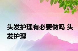 头发护理有必要做吗 头发护理 