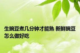 生豌豆煮几分钟才能熟 新鲜豌豆怎么做好吃