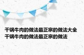 干锅牛肉的做法最正宗的做法大全 干锅牛肉的做法最正宗的做法 