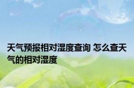 天气预报相对湿度查询 怎么查天气的相对湿度