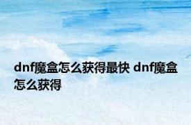 dnf魔盒怎么获得最快 dnf魔盒怎么获得 