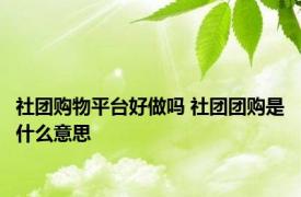 社团购物平台好做吗 社团团购是什么意思