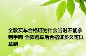 全款买车合格证为什么当时不能拿到手呢 全款购车后合格证多久可以拿到