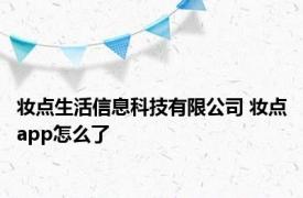 妆点生活信息科技有限公司 妆点app怎么了