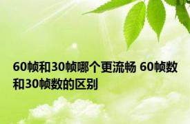 60帧和30帧哪个更流畅 60帧数和30帧数的区别