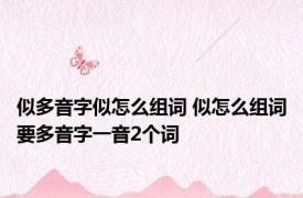 似多音字似怎么组词 似怎么组词要多音字一音2个词