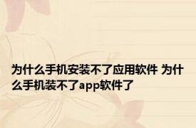 为什么手机安装不了应用软件 为什么手机装不了app软件了