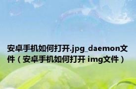 安卓手机如何打开.jpg_daemon文件（安卓手机如何打开 img文件）