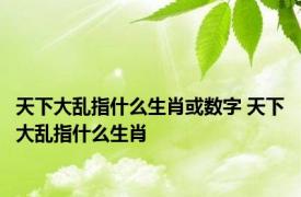 天下大乱指什么生肖或数字 天下大乱指什么生肖