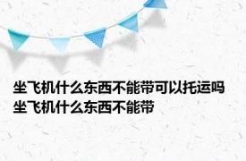 坐飞机什么东西不能带可以托运吗 坐飞机什么东西不能带