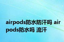 airpods防水防汗吗 airpods防水吗 流汗