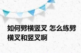 如何劈横竖叉 怎么练劈横叉和竖叉啊