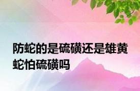 防蛇的是硫磺还是雄黄 蛇怕硫磺吗