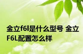 金立f6l是什么型号 金立F6L配置怎么样