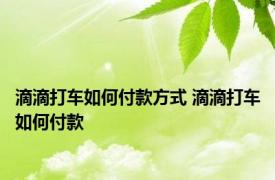 滴滴打车如何付款方式 滴滴打车如何付款