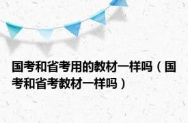 国考和省考用的教材一样吗（国考和省考教材一样吗）