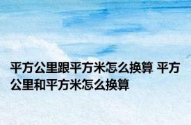 平方公里跟平方米怎么换算 平方公里和平方米怎么换算