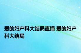 爱的妇产科大结局直播 爱的妇产科大结局